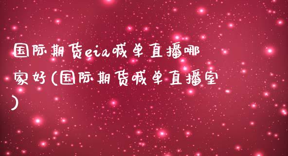 国际期货eia喊单直播哪家好(国际期货喊单直播室)