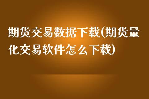 期货交易数据下载(期货量化交易软件怎么下载)