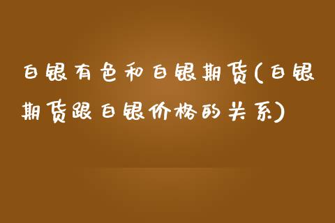 白银有色和白银期货(白银期货跟白银价格的关系)