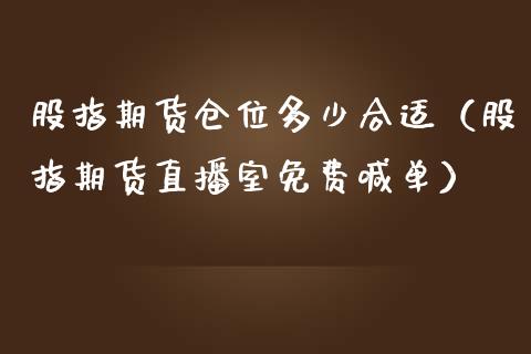 股指期货仓位多少合适（股指期货直播室免费喊单）