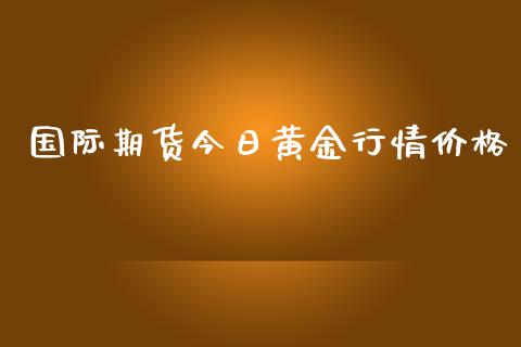 国际期货今日黄金行情价格