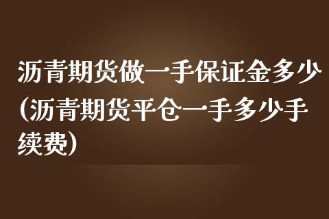 沥青期货做一手保证金多少(沥青期货平仓一手多少手续费)