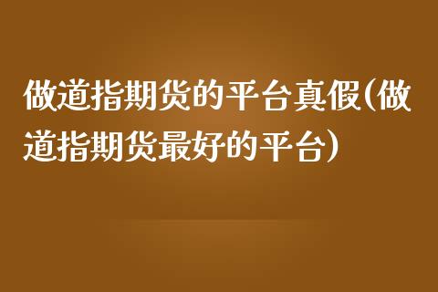 做道指期货的平台真假(做道指期货最好的平台)