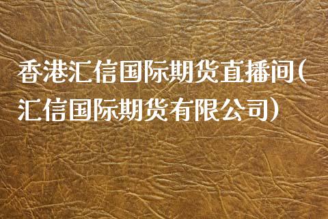 香港汇信国际期货直播间(汇信国际期货有限公司)