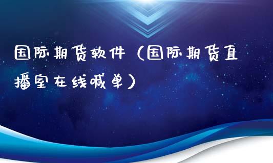 国际期货软件（国际期货直播室在线喊单）