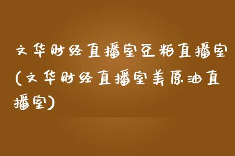 文华财经直播室豆粕直播室(文华财经直播室美原油直播室)