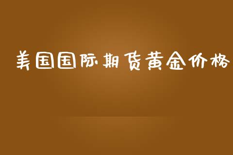 美国国际期货黄金价格