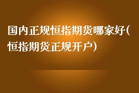 国内正规恒指期货哪家好(恒指期货正规开户)