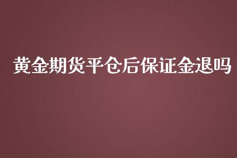 黄金期货平仓后保证金退吗