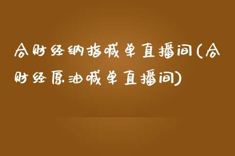 合财经纳指喊单直播间(合财经原油喊单直播间)