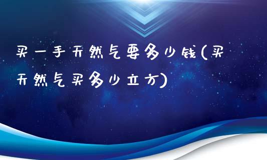 买一手天然气要多少钱(买天然气买多少立方)