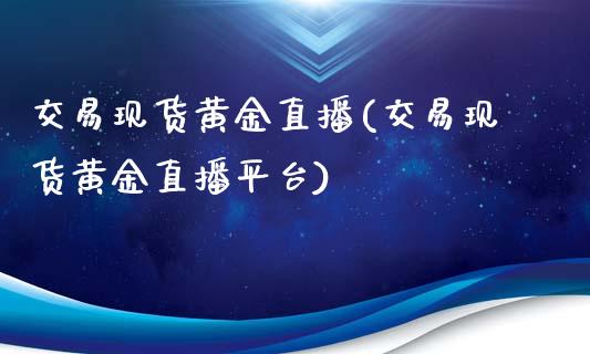 交易现货黄金直播(交易现货黄金直播平台)