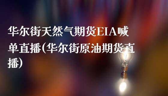 华尔街天然气期货EIA喊单直播(华尔街原油期货直播)