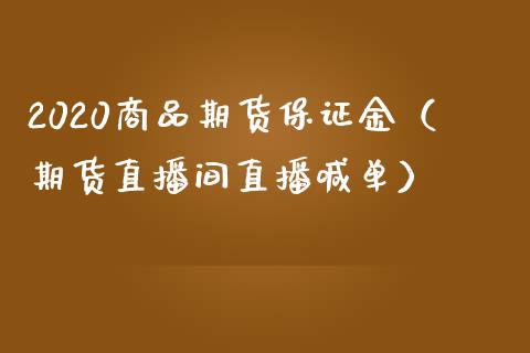 2020商品期货保证金（期货直播间直播喊单）