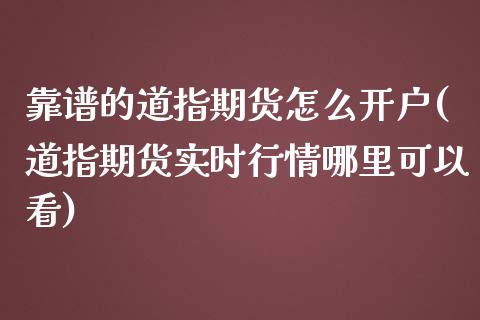 靠谱的道指期货怎么开户(道指期货实时行情哪里可以看)