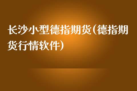 长沙小型德指期货(德指期货行情软件)