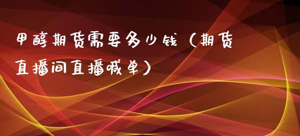 甲醇期货需要多少钱（期货直播间直播喊单）