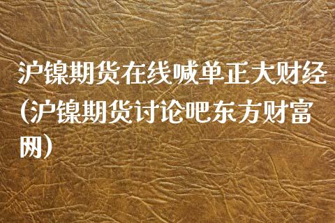 沪镍期货在线喊单正大财经(沪镍期货讨论吧东方财富网)