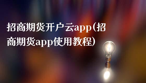 招商期货开户云app(招商期货app使用教程)