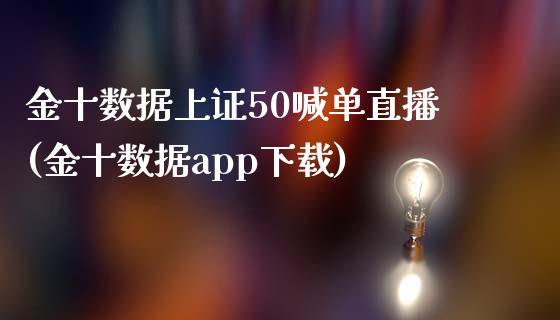 金十数据上证50喊单直播(金十数据app下载)