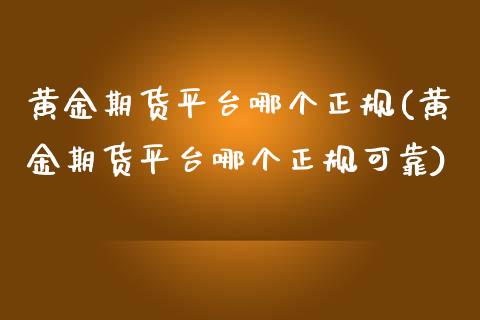 黄金期货平台哪个正规(黄金期货平台哪个正规可靠)