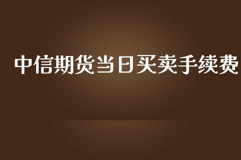 中信期货当日买卖手续费