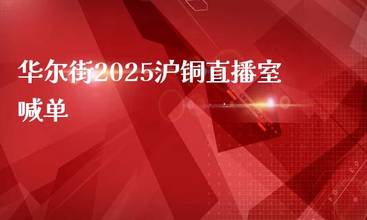 华尔街2025沪铜直播室喊单