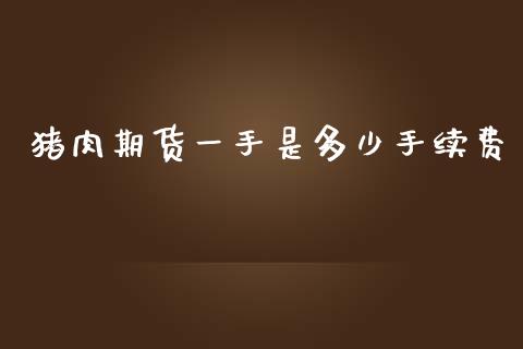 猪肉期货一手是多少手续费