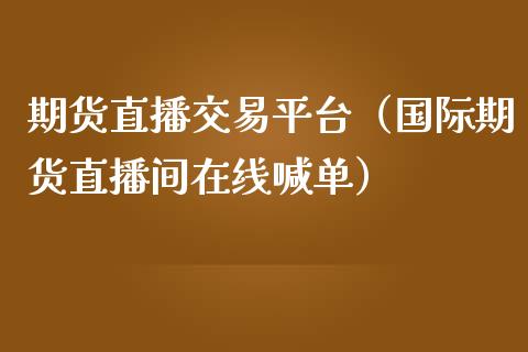 期货直播交易平台（国际期货直播间在线喊单）