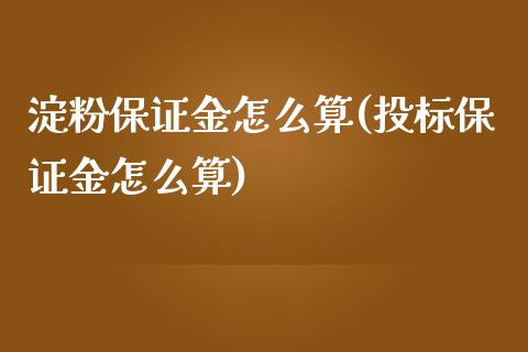 淀粉保证金怎么算(投标保证金怎么算)