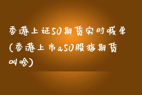 香港上证50期货实时喊单(香港上市a50股指期货叫啥)