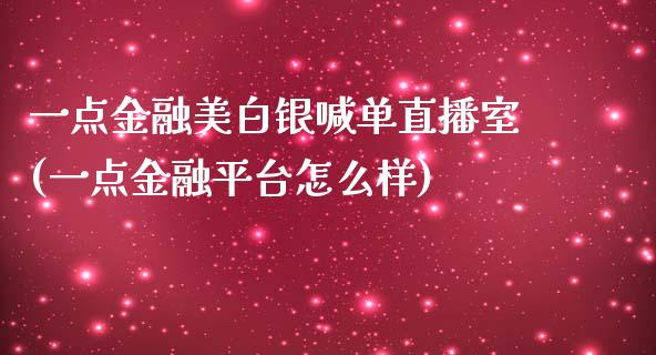 一点金融美白银喊单直播室(一点金融平台怎么样)