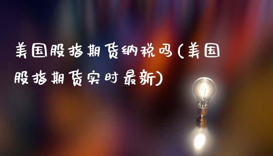 美国股指期货纳税吗(美国股指期货实时最新)