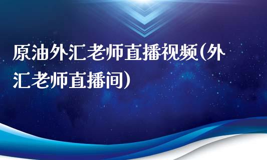 原油外汇老师直播视频(外汇老师直播间)