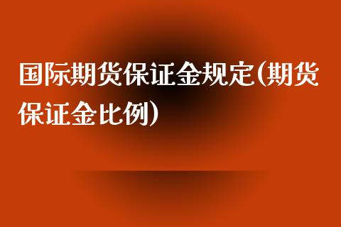 国际期货保证金规定(期货保证金比例)