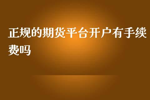 正规的期货平台开户有手续费吗