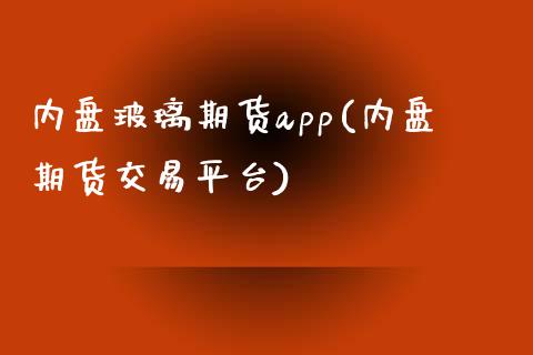 内盘玻璃期货app(内盘期货交易平台)