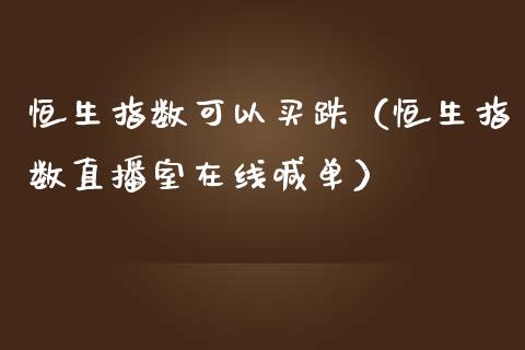 恒生指数可以买跌（恒生指数直播室在线喊单）