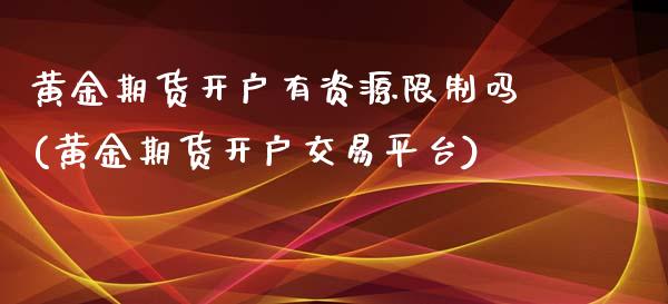 黄金期货开户有资源限制吗(黄金期货开户交易平台)