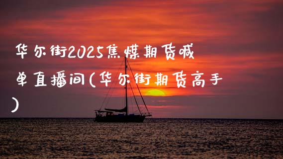 华尔街2025焦煤期货喊单直播间(华尔街期货高手)