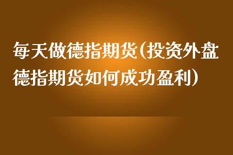 每天做德指期货(投资外盘德指期货如何成功盈利)