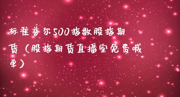 标准普尔500指数股指期货（股指期货直播室免费喊单）