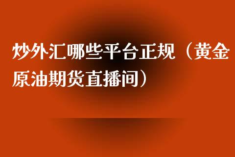 炒外汇哪些平台正规（黄金原油期货直播间）