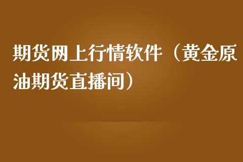 期货网上行情软件（黄金原油期货直播间）