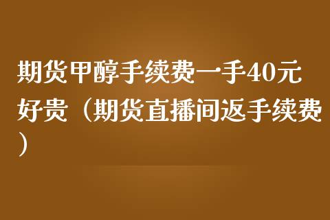 期货甲醇手续费一手40元好贵（期货直播间返手续费）