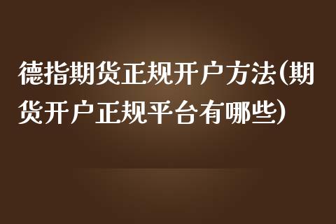 德指期货正规开户方法(期货开户正规平台有哪些)