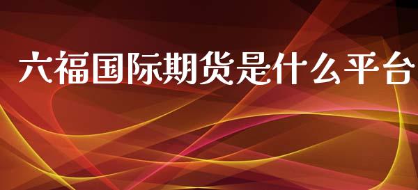 六福国际期货是什么平台