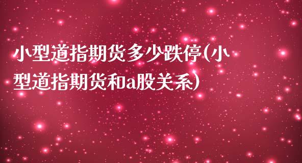 小型道指期货多少跌停(小型道指期货和a股关系)