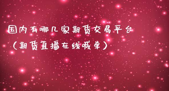 国内有哪几家期货交易平台（期货直播在线喊单）