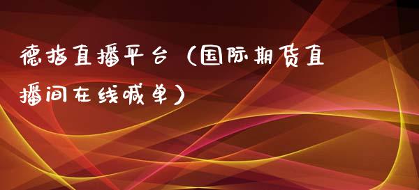 德指直播平台（国际期货直播间在线喊单）